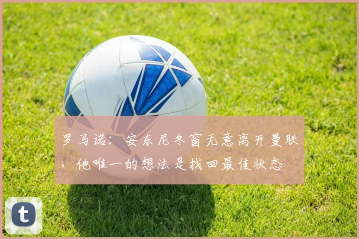罗马诺：安东尼冬窗无意离开曼联，他唯一的想法是找回最佳状态