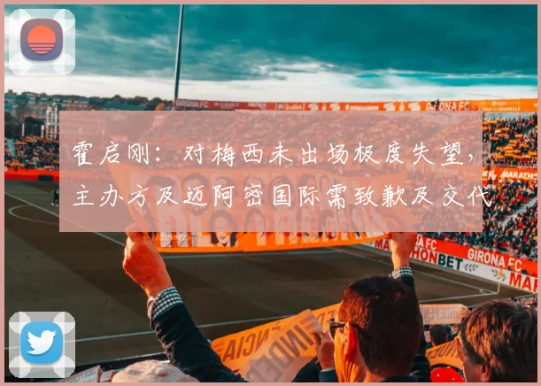 霍启刚：对梅西未出场极度失望，主办方及迈阿密国际需致歉及交代