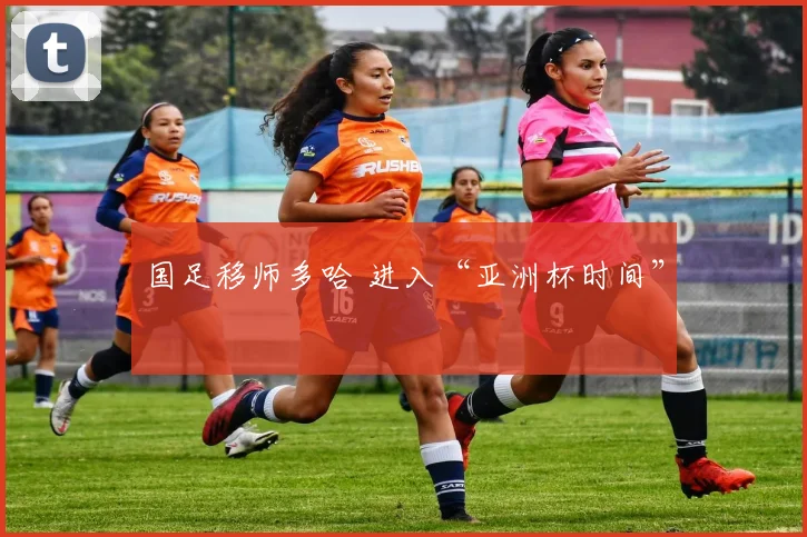 国足移师多哈 进入“亚洲杯时间”