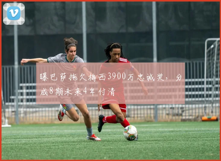 曝巴萨拖欠梅西3900万忠诚奖，分成8期未来4年付清