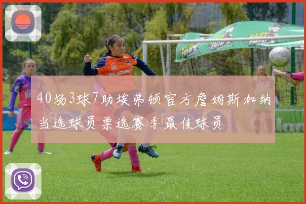 40场3球7助埃弗顿官方詹姆斯加纳当选球员票选赛季最佳球员