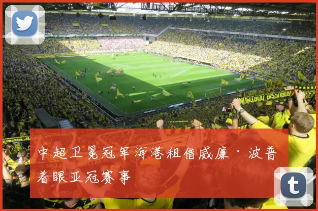 中超卫冕冠军海港租借威廉·波普 着眼亚冠赛事
