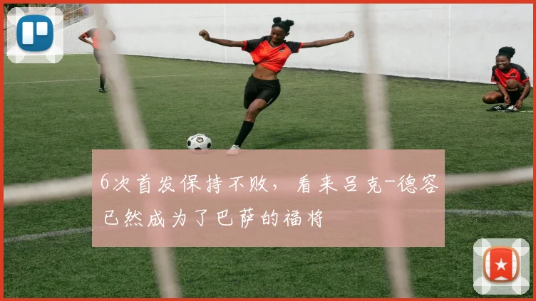 6次首发保持不败，看来吕克-德容已然成为了巴萨的福将