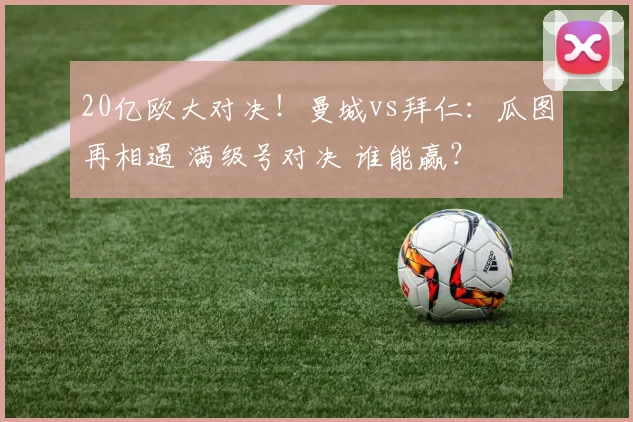 20亿欧大对决！曼城vs拜仁：瓜图再相遇 满级号对决 谁能赢？