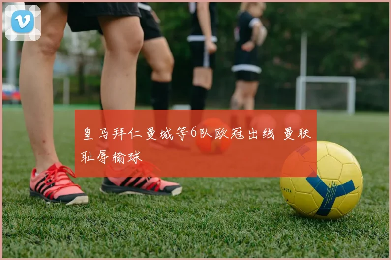 皇马拜仁曼城等6队欧冠出线 曼联耻辱输球